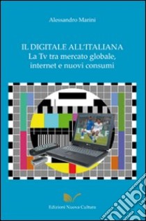 Il digitale all'italiana, la Tv tra mercati globali, Internet e nuovi consumi libro di Marini Alessandro