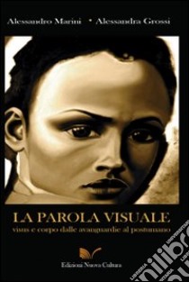 La parola visuale. Visus e corpo dalle avanguardie al postumano libro di Marini Alessandro; Grossi Alessandra