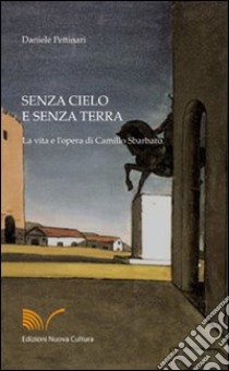 Senza cielo e senza terra. La vita e l'opera di Camillo Sbarbaro libro di Pettinari Daniele