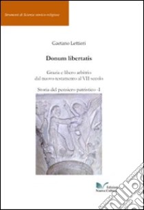 Donum libertatis. Grazia e libero arbitrio dal Nuovo Testamento al VII secolo. Storia del pensiero patristico (1) libro di Lettieri Gaetano