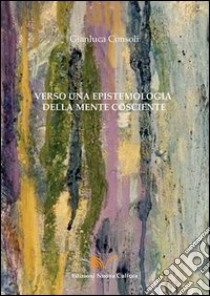 Verso una epistemologia della mente cosciente libro di Consoli Gianluca