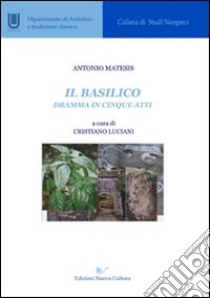 Il basilico. Dramma in cinque atti libro di Matesis Antonio; Luciani C. (cur.)