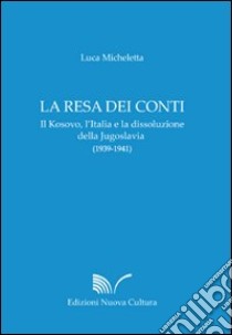 La resa dei conti. Il Kosovo, l'Italia e la dissoluzione della Jugoslavia (1939-1941) libro di Micheletta Luca