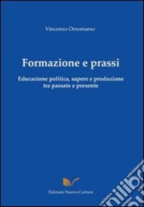 Formazione e prassi. Educazione politica, sapere e produzione tra passato e presente libro di Orsomarso Vincenzo