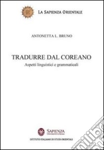 Tradurre dal coreano. Aspetti linguistici e grammaticali libro di Bruno Antonetta Lucia