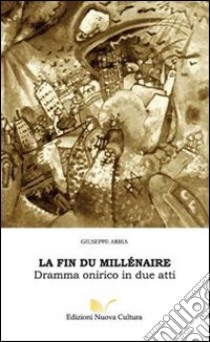 La fin du millénaire. Dramma onirico in due atti libro di Arbia Giuseppe