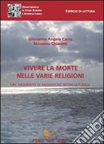 Vivere la morte nelle varie religioni. Un momento di mediazione interculturale libro di Carru Giovanna Angela; Chiaretti Massimo