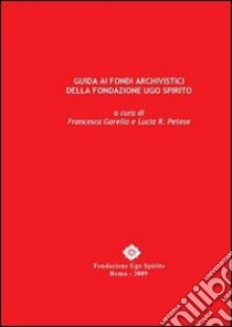 Guida ai fondi archivistici della fondazione Ugo Spirito libro di Garello Francesca; Petese Lucia R.