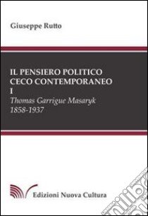 Il pensiero politico ceco contemporaneo. Vol. 1: Thomas Garrigue Masaryk 1858-1937 libro di Rutto Giuseppe