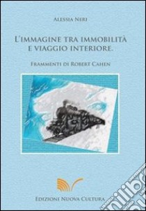 L'immagine tra immobilità e viaggio interiore. Frammenti di Robert Cahen libro di Neri Alessia