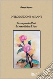 Introduzione a Kant. Per comprendere Kant dal punto di vista di Kant libro di Saponaro Giuseppe