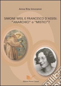 Simone Weil e Francesco d'Assisi. Anarchici o mistici? libro di Innocenzi A. Rita