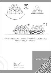 Pesi e misure nel Mediterraneo orientale prima della moneta libro di Parise Nicola