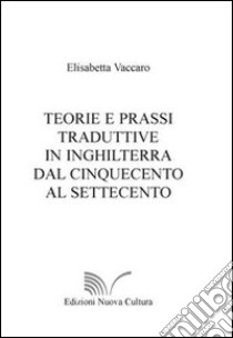 Teorie e prassi traduttive In Inghilterra dal Cinquecento al Settecento libro di Vaccaro Elisabetta