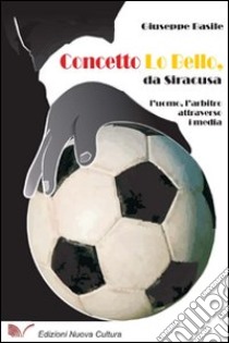 Concetto Lo Bello, da Siracusa. L'uomo, l'arbitro attraverso i media libro di Basile Giuseppe