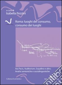 Roma. Luoghi del consumo, consumo dei luoghi libro di Pezzini I. (cur.)