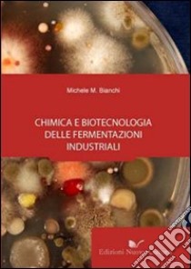 Chimica e biotecnologia delle fermentazioni industriali libro di Bianchi Michele M.