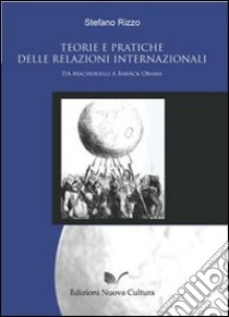 Teorie e pratiche delle relazioni internazionali: da Machiavelli a Barack Obama libro di Rizzo Stefano