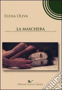 La maschera. Significati e ambivalenze di un elemento popolare, ma soprattutto umano libro di Oliva Elena