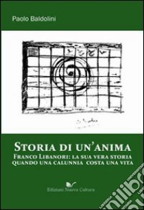 Storia di un'anima. Franco Libanori: la sua vera storia quando una calunnia costa una vita libro di Baldolini Paolo