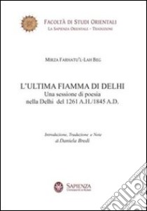 L'ultima fiamma di Delhi. Una sessione di poesia nella Delhi del 1261 a. H.-1845 a. D. libro di Bredi D. (cur.)