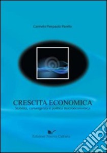 Crescita economica. Stabilità, convergenza e politica macroeconomica libro di Parello Carmelo P.