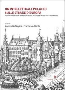 Un intellettuale polacco sulle strade d'Europa. Studi in onore di Jan Wladyslaw Wos in occasione del suo 70° compleanno libro di Biagini Antonello; Dante Francesco