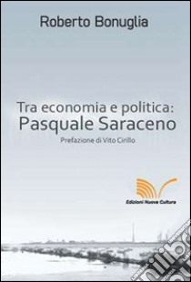 Tra economia e politica: Pasquale Saraceno libro di Bonuglia Roberto