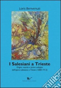 I salesiani a Trieste. Origini, nascita e primo sviluppo dell'opera salesiana a Trieste (1888-1913) libro di Benvenuti Loris