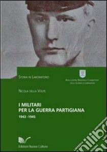 I militari per la guerra partigiana 1943-1945 libro di Della Volpe Nicola