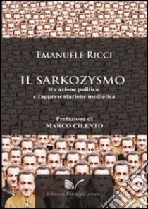 Il sarkozysmo. Tra azione politica e rappresentazione mediatica libro di Ricci Emanuele