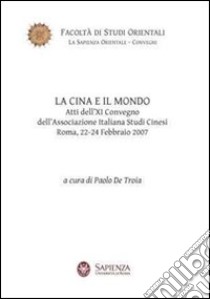 La Cina e il mondo. Atti del 9° Convegno dell'Associazione italiana studi cinesi (Roma, 22-24 febbraio 2007) libro di De Troia P. (cur.)