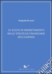 Le scelte di indebitamento nelle strategie finanziarie dell'azienda libro di De Luca Pasquale