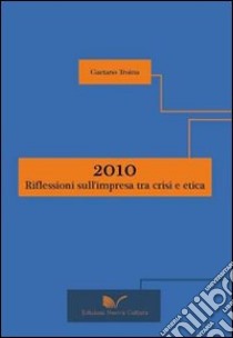 2010: riflessioni sull'impresa tra crisi e etica libro di Troina Gaetano