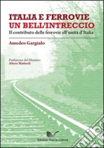 Italia e ferrovie un bell'intreccio. Il contributo delle ferrovie all'unità d'Italia libro di Gargiulo Amedeo