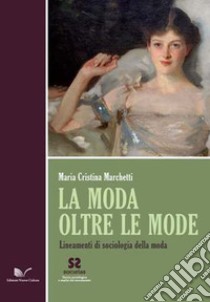 La moda oltre le mode. Lineamenti di sociologia della moda libro di Marchetti M. Cristina