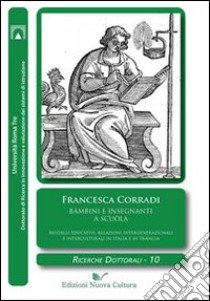 Bambini e insegnanti a scuola. Modelli educativi, relazioni intergenerazionali e interculturali in Italia e in Francia libro di Corradi Francesca