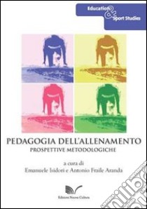 Pedagogia dell'allenamento. Prospettive metodologiche libro di Isidori E. (cur.); Fraile Aranda A. (cur.)