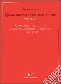 Quaderni dell'arte della città. Vol. 4: Roma arte della città. Lavoro ed autori di una traduzione (1506-1813) libro di Andreani Francesco