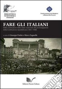 Fare gli italiani. Dalla Costituzione dello Stato nazionale alla promulgazione della Costituzione repubblicana libro di Parlato G. (cur.); Zaganella M. (cur.)