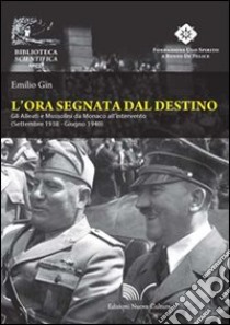 L'ora segnata dal destino. Gli Alleati e Mussolini da Monaco all'intervento. Settembre 1938 - Giugno 1940 libro di Gin Emilio