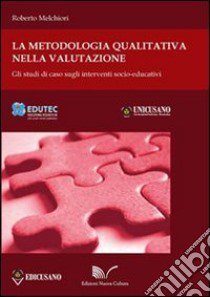 La metodologia qualitativa nella valutazione. Gli studi di caso sugli interventi socioeducativi libro di Melchiori Roberto