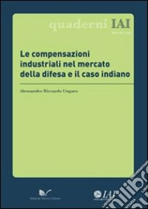 Le compensazioni industriali nel mercato della difesa e il caso indiano libro di Ungaro Alessandro R.