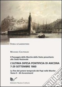 L'ultima difesa pontificia di Ancona 7-29 settembre 1860. La fine del potere temporale dei papi nelle Marche. Vol. 2: Gli avvenimenti libro di Coltrinari Massimo