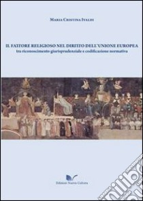 Il fattore religioso nel diritto dell'Unione Europea libro di Ivaldi M. Cristina