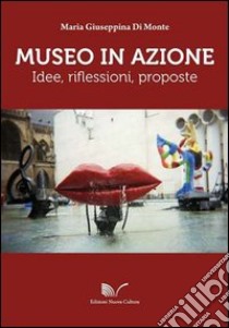 Museo in azione. Idee, riflessioni, proposte libro di Di Monte Maria Giuseppina