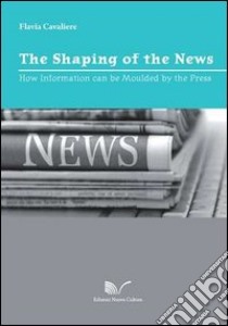 The shaping of the news libro di Cavaliere Flavia