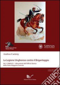 La legione ungherese contro il brigantaggio. Vol. 1: (1860-62). I documenti dell'Ufficio storico della Stato Maggiore... libro di Carteny Andrea