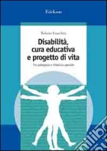 Disabilità, cura educativa e progetto di vita. Tra pedagogia e didattica speciale libro di Franchini Roberto