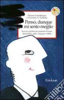 Penso, dunque mi sento meglio. Esercizi cognitivi per problemi di ansia, depressione, colpa, vergogna e rabbia libro di Greenberger Dennis; Padesky Christine A.